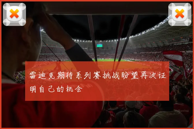 雷迪克期待系列赛挑战盼望再次证明自己的机会