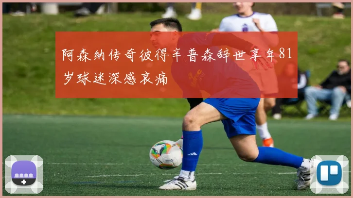 阿森纳传奇彼得辛普森辞世享年81岁球迷深感哀痛