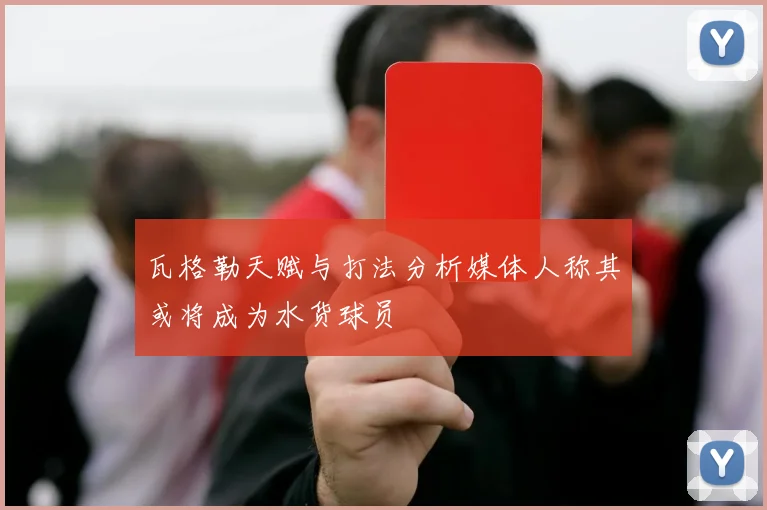 瓦格勒天赋与打法分析媒体人称其或将成为水货球员