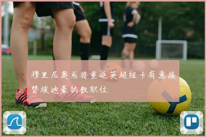穆里尼奥或将重返英超纽卡有意接替埃迪豪执教职位