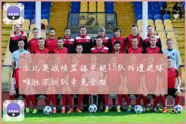 法比奥战绩显赫中超15队均遭进球唯独深圳队幸免于难