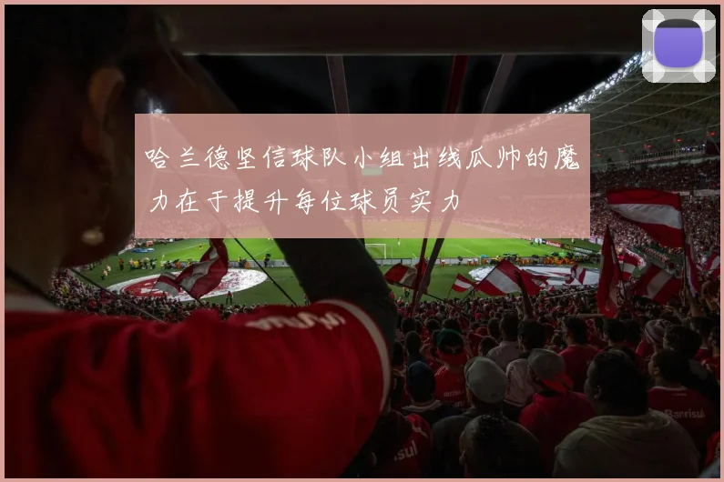 哈兰德坚信球队小组出线瓜帅的魔力在于提升每位球员实力